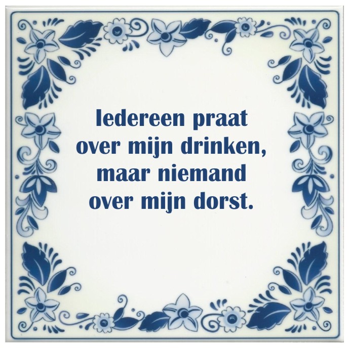 spreukentegel_iedereen_praat_over_mijn_drinken_maar_niemand_over_mijn_dorst_1377419517_original_1.jpg